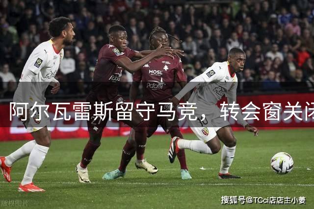 阿尔瓦雷斯留守马竞，转会窗关闭后将公开回应
